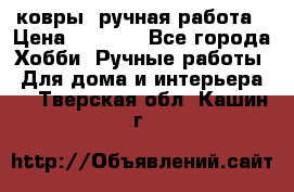 ковры  ручная работа › Цена ­ 2 500 - Все города Хобби. Ручные работы » Для дома и интерьера   . Тверская обл.,Кашин г.